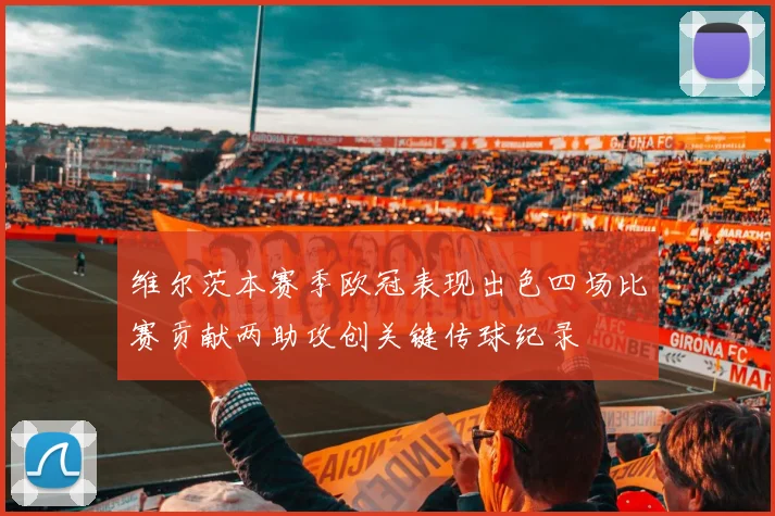 维尔茨本赛季欧冠表现出色四场比赛贡献两助攻创关键传球纪录