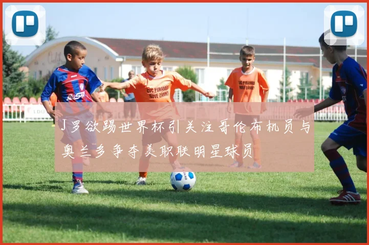 J罗欲踢世界杯引关注哥伦布机员与奥兰多争夺美职联明星球员