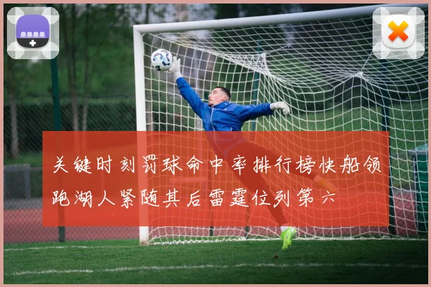 关键时刻罚球命中率排行榜快船领跑湖人紧随其后雷霆位列第六