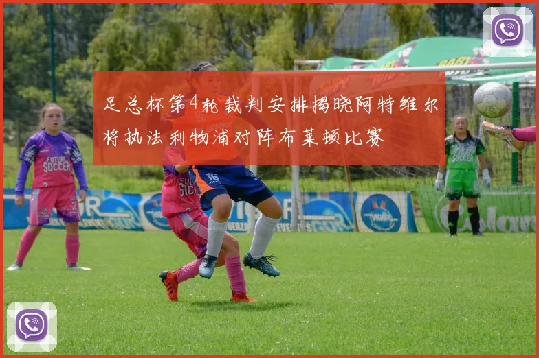 足总杯第4轮裁判安排揭晓阿特维尔将执法利物浦对阵布莱顿比赛