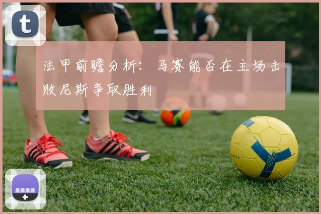 法甲前瞻分析：马赛能否在主场击败尼斯争取胜利