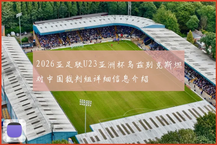 2026亚足联U23亚洲杯乌兹别克斯坦对中国裁判组详细信息介绍