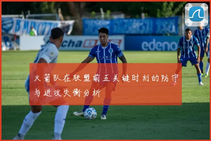 火箭队在联盟前五关键时刻的防守与进攻失衡分析