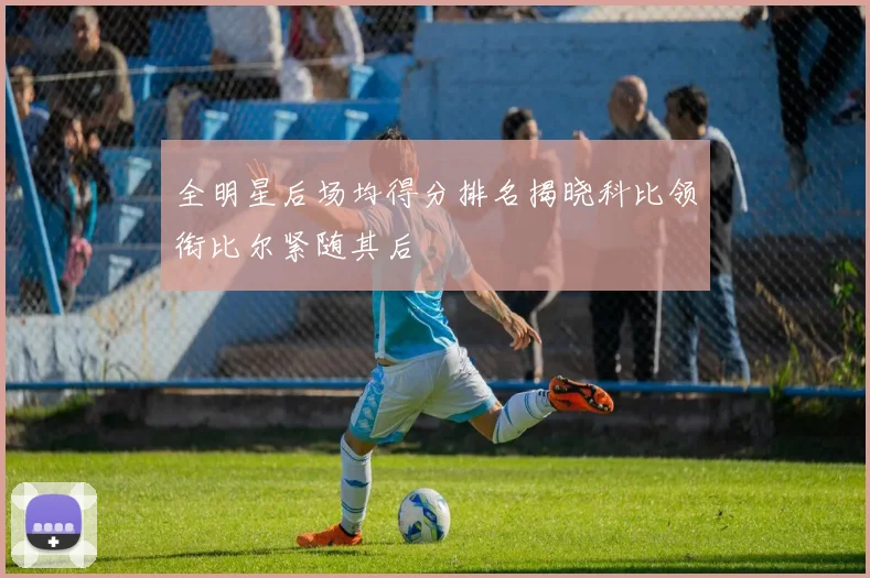 全明星后场均得分排名揭晓科比领衔比尔紧随其后