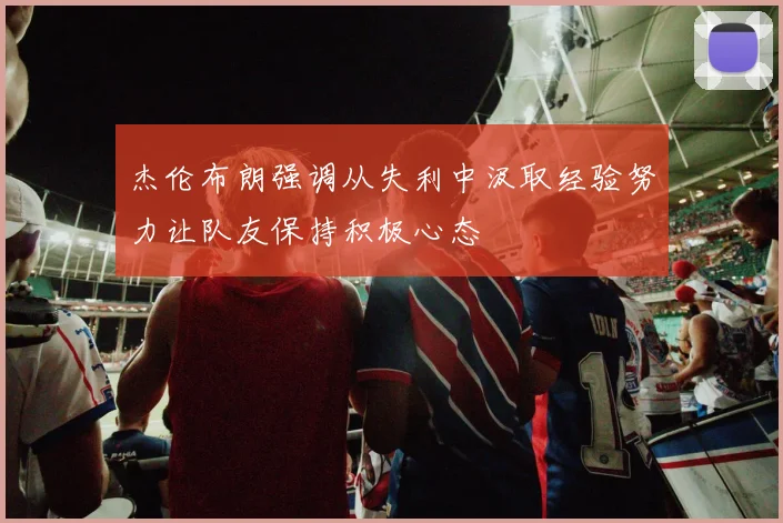 杰伦布朗强调从失利中汲取经验努力让队友保持积极心态