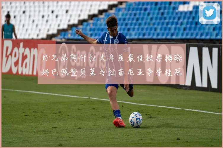 好兄弟阿什拉夫年度最佳投票揭晓姆巴佩登贝莱与拉菲尼亚争夺桂冠