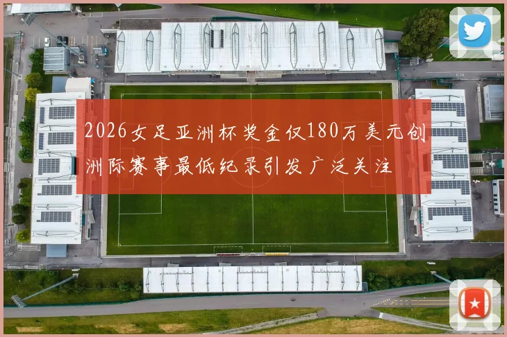 2026女足亚洲杯奖金仅180万美元创洲际赛事最低纪录引发广泛关注