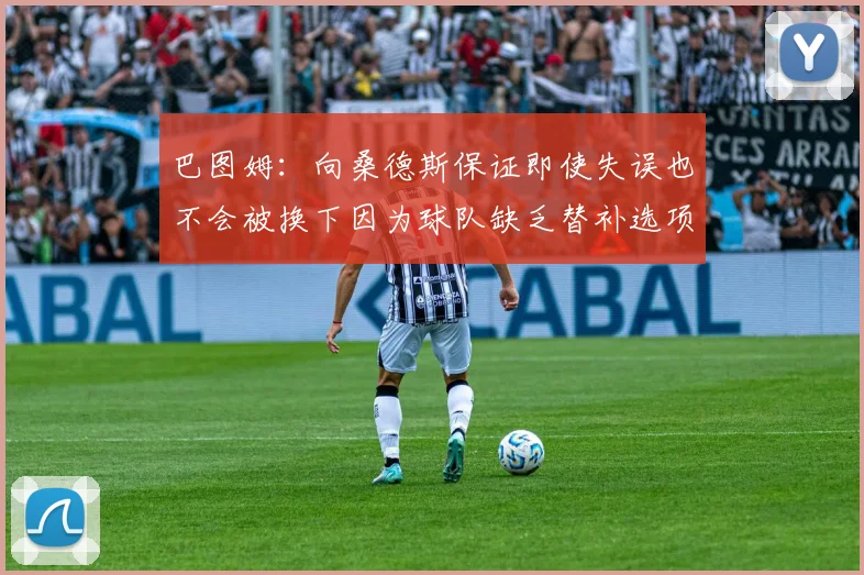 巴图姆：向桑德斯保证即使失误也不会被换下因为球队缺乏替补选项