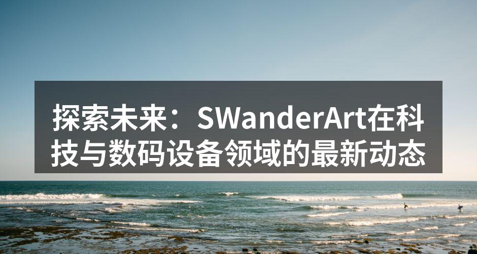 探索未来：SWanderArt在科技与数码设备领域的最新动态