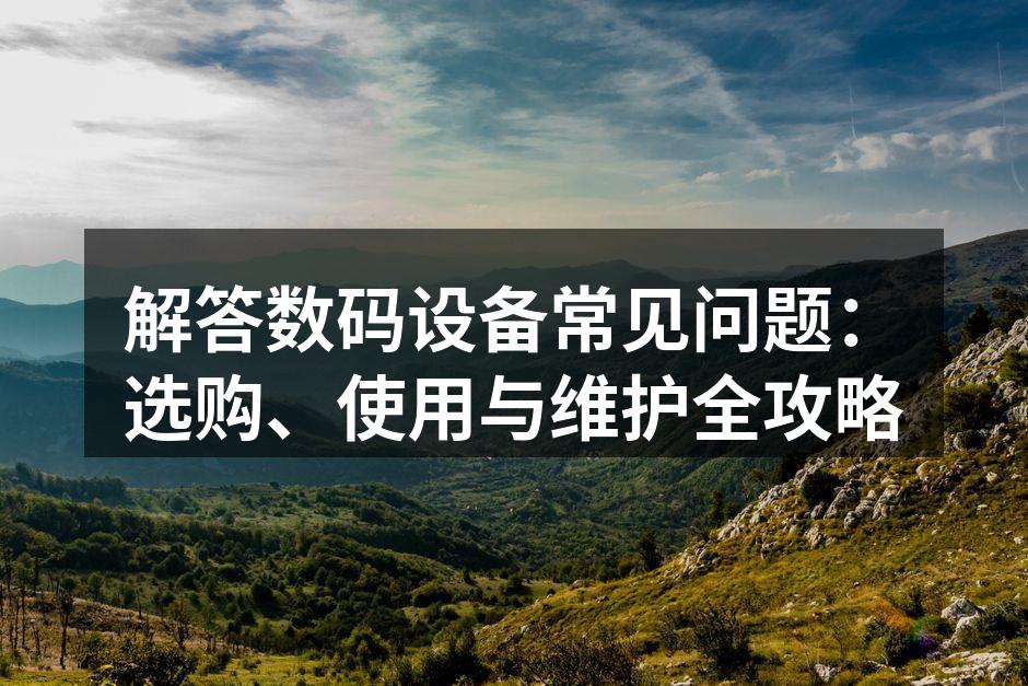 正确选择数码设备可以提升使用体验
