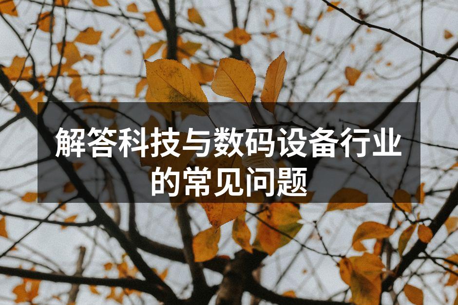 解答科技与数码设备行业的常见问题