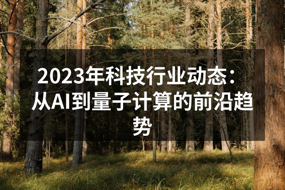 2023年科技行业动态：从AI到量子计算的前沿趋势