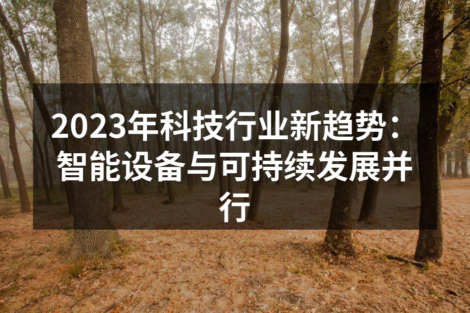 2023年科技行业新趋势：智能设备与可持续发展并行